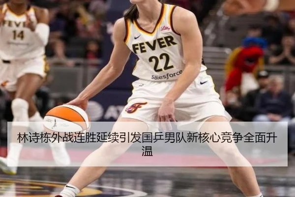 林诗栋外战连胜延续引发国乒男队新核心竞争全面升温（ayx.comapp）